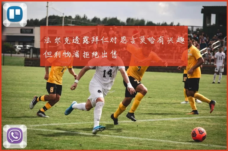 法尔克透露拜仁对恩古莫哈有兴趣但利物浦拒绝出售