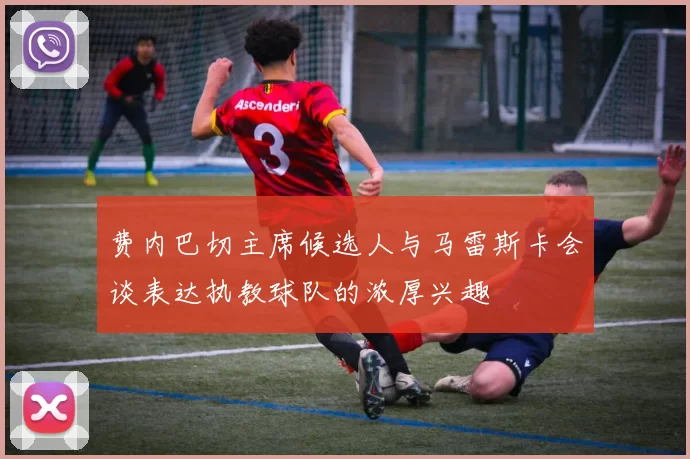 费内巴切主席候选人与马雷斯卡会谈表达执教球队的浓厚兴趣