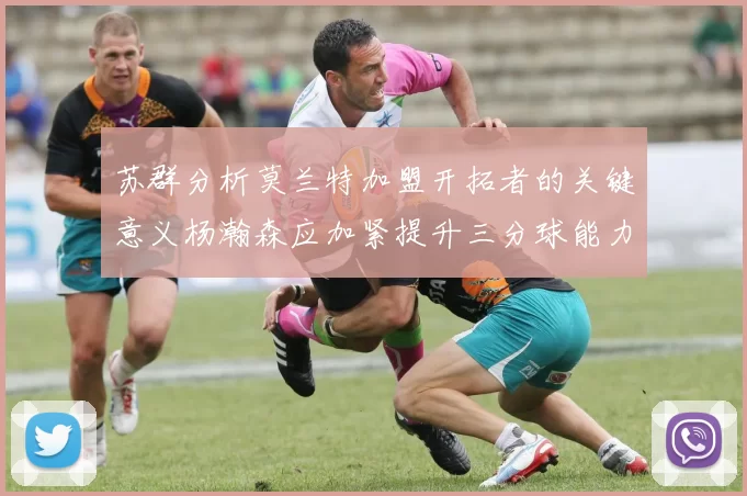 苏群分析莫兰特加盟开拓者的关键意义杨瀚森应加紧提升三分球能力