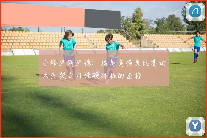 小塔里斯里德：我与高强度比赛的天生契合与强硬对抗的坚持