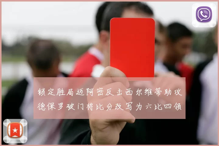 锁定胜局迈阿密反击西尔维蒂助攻德保罗破门将比分改写为六比四领先费城