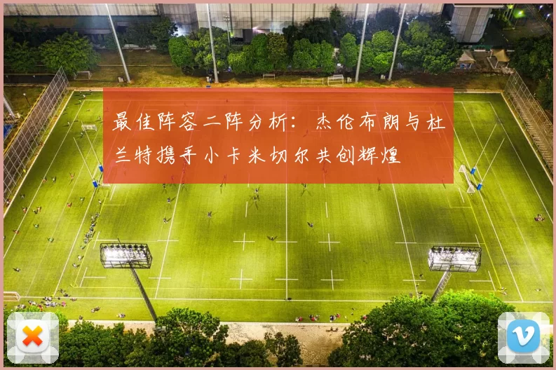 最佳阵容二阵分析：杰伦布朗与杜兰特携手小卡米切尔共创辉煌