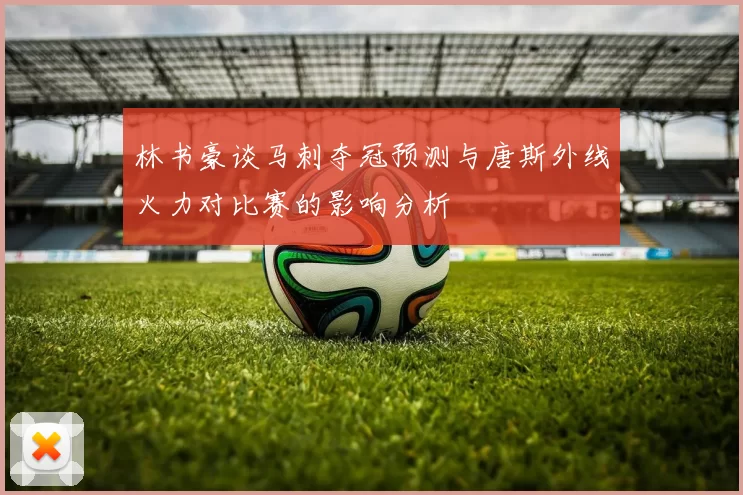 林书豪谈马刺夺冠预测与唐斯外线火力对比赛的影响分析