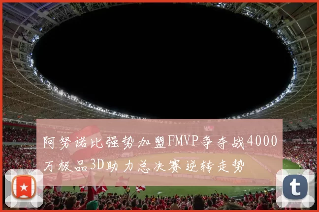 阿努诺比强势加盟FMVP争夺战4000万极品3D助力总决赛逆转走势