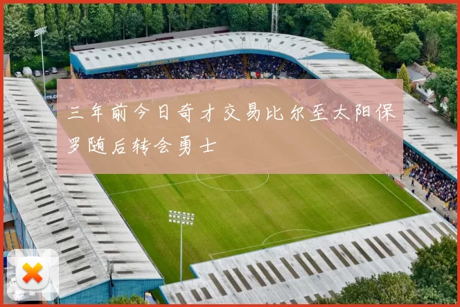 三年前今日奇才交易比尔至太阳保罗随后转会勇士