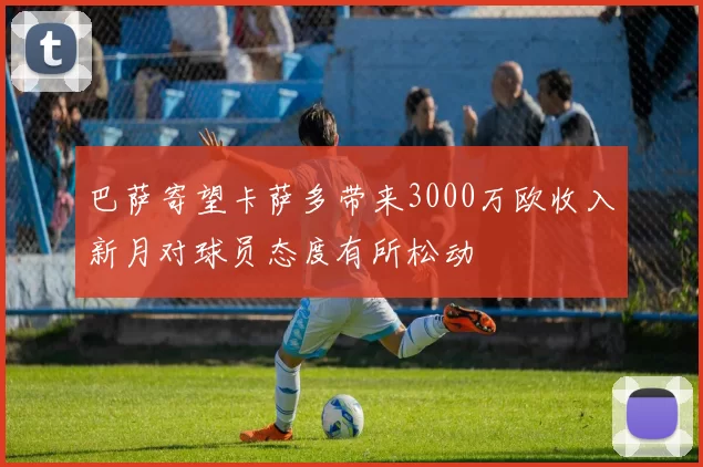 巴萨寄望卡萨多带来3000万欧收入新月对球员态度有所松动