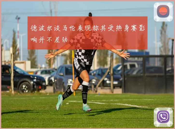 德波尔谈马伦表现称其受热身赛影响并不差劲