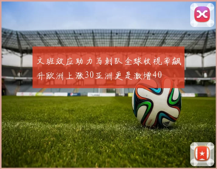 文班效应助力马刺队全球收视率飙升欧洲上涨30亚洲更是激增40