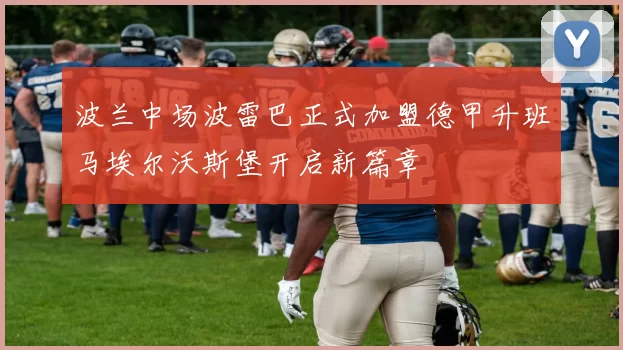 波兰中场波雷巴正式加盟德甲升班马埃尔沃斯堡开启新篇章